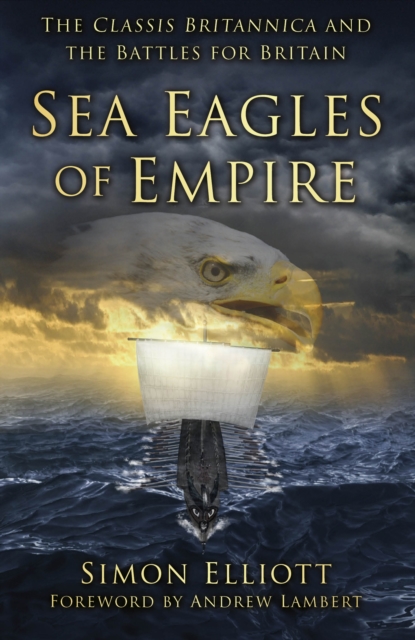 Sea Eagles of Empire : The Classis Britannica and the Battles for Britain, Hardback Book