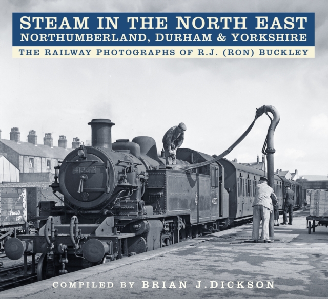 Steam in the North East - Northumberland, Durham and Yorkshire : The Railway Photographs of R.J. (Ron) Buckley, Paperback / softback Book