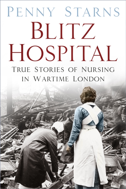 Blitz Hospital : True Stories of Nursing in Wartime London, Paperback / softback Book