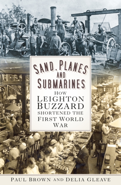 Sand, Planes and Submarines : How Leighton Buzzard shortened the First World War, Paperback / softback Book