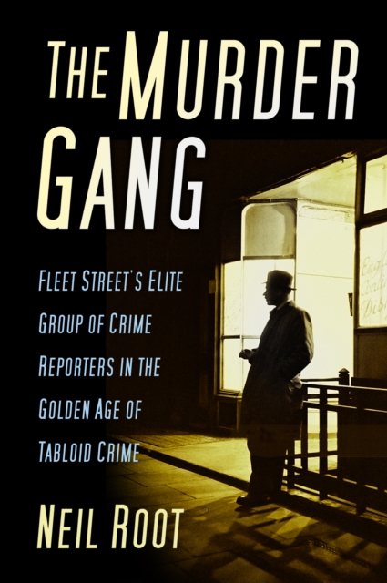 The Murder Gang : Fleet Street's Elite Group of Crime Reporters in the Golden Age of Tabloid Crime, Hardback Book