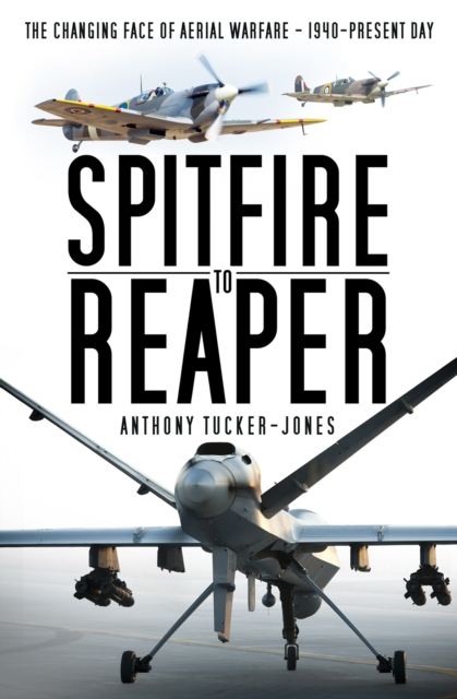 Spitfire to Reaper : The Changing Face of Aerial Warfare - 1940-Present Day, Paperback / softback Book