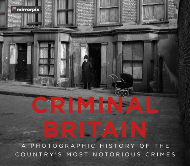 Criminal Britain : A Photographic History of the Country's Most Notorious Crimes, Hardback Book