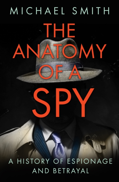 The Anatomy of a Spy : A History of Espionage and Betrayal, Paperback / softback Book