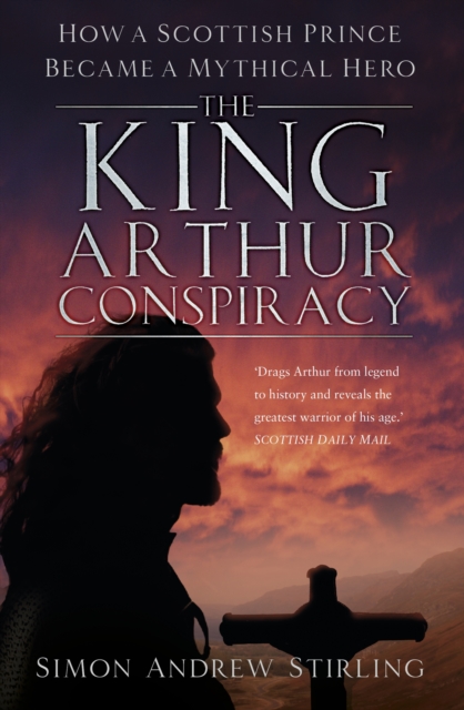 The King Arthur Conspiracy : How a Scottish Prince Became a Mythical Hero, Paperback / softback Book