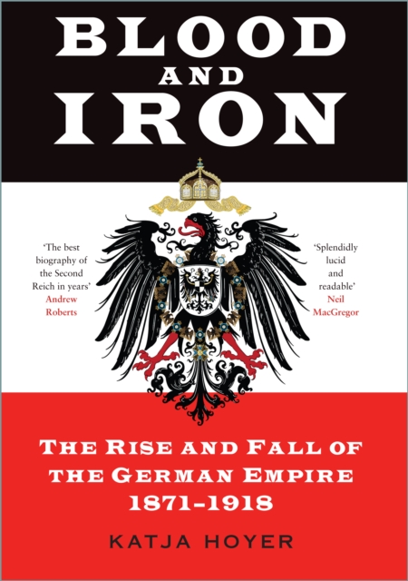 Blood and Iron : The Rise and Fall of the German Empire 1871–1918, Hardback Book