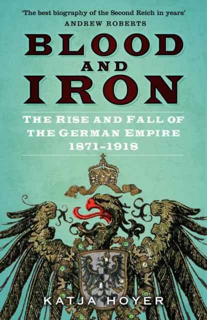 Blood and Iron : The Rise and Fall of the German Empire 1871–1918, Paperback / softback Book