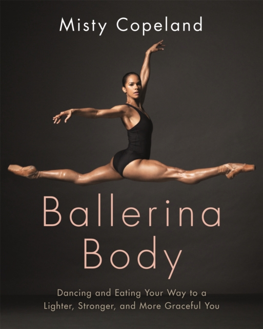 Ballerina Body : Dancing and Eating Your Way to a Lighter, Stronger, and More Graceful You, Paperback / softback Book