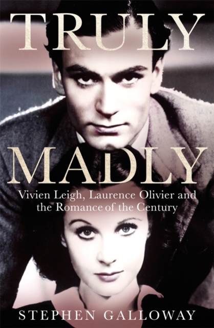 Truly Madly : Vivien Leigh, Laurence Olivier and the Romance of the Century, EPUB eBook