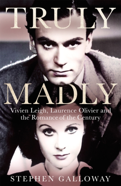 Truly Madly : Vivien Leigh, Laurence Olivier and the Romance of the Century, Hardback Book