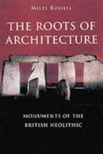 The Roots of Architecture : Monuments of the British Neolithic, Paperback / softback Book