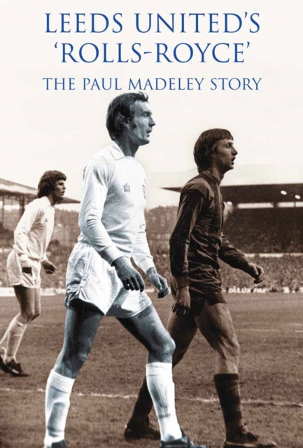 Leeds United Rolls Royce : The Paul Madeley Story, Hardback Book