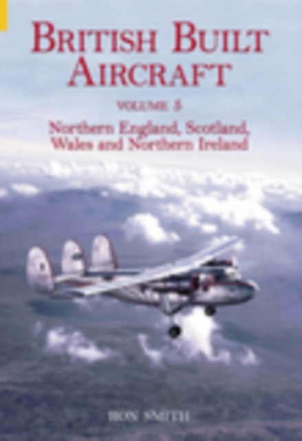 British Built Aircraft Volume 5 : Northern England, Scotland, Wales and Northern Ireland, Paperback / softback Book