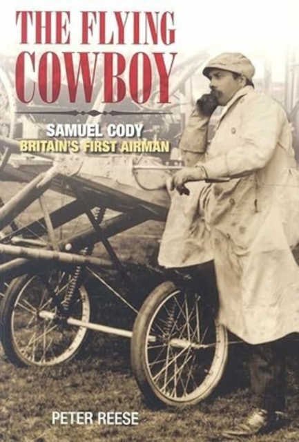 The Flying Cowboy : The Story of Samuel Cody, Britain's First Airman, Paperback / softback Book