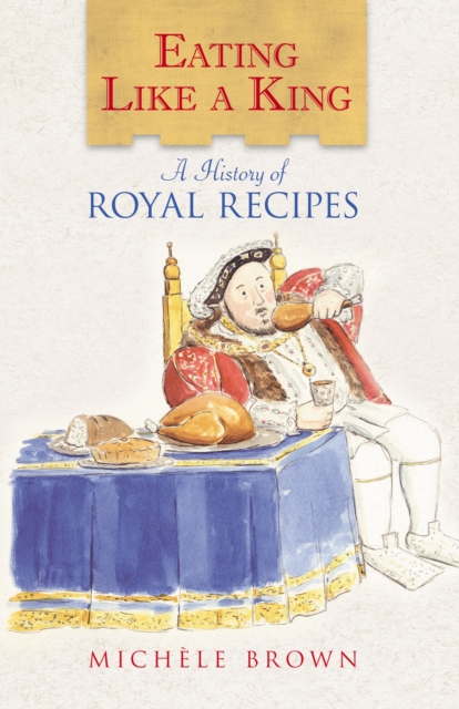 Eating Like a King : A History of Royal Recipes, Hardback Book