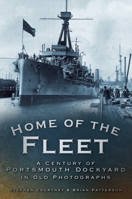 Home of the Fleet : A Century of Portsmouth Royal Dockyard in Photographs, Paperback / softback Book