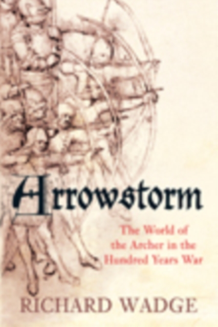 Arrowstorm : The World of the Archer in the Hundred Years War, Paperback / softback Book
