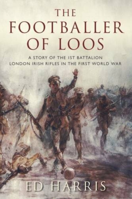 The Footballer of Loos : A Story of the 1st Battalion London Irish Rifles in the First World War, Paperback / softback Book