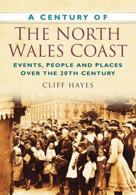 A Century of the North Wales Coast : Events, People and Places Over the 20th Century, Paperback / softback Book