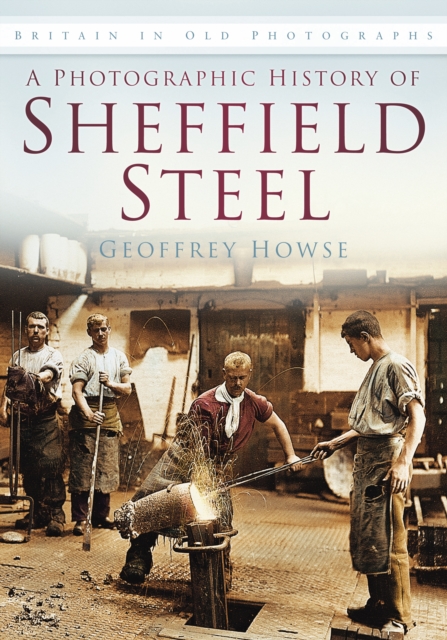 A Photographic History of Sheffield Steel : Britain in Old Photographs, Paperback / softback Book