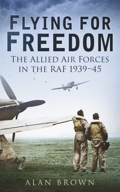 Flying for Freedom : The Allied Air Forces in the RAF 1939-45, Paperback / softback Book