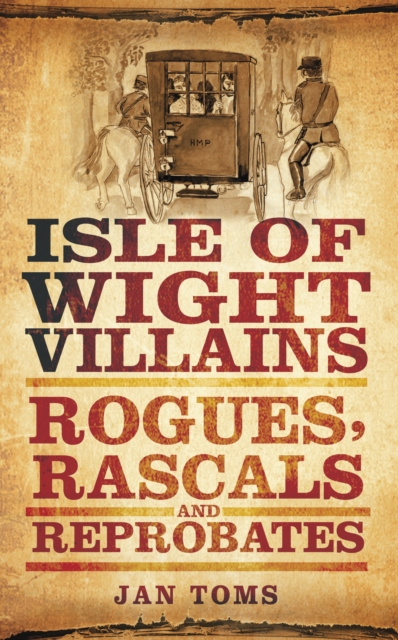 Isle of Wight Villains : Rogues, Rascals and Reprobates, Paperback / softback Book