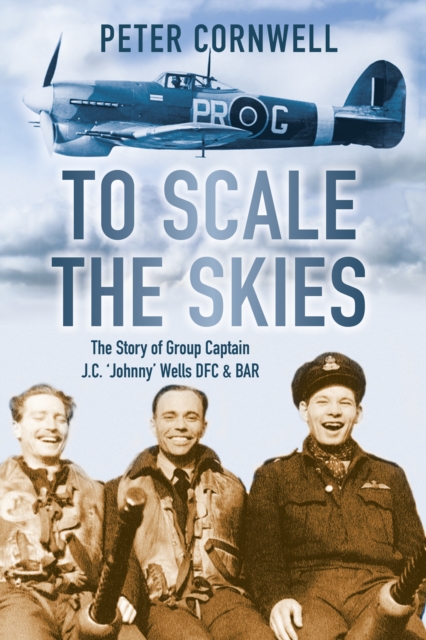 To Scale the Skies : The Story of Group Captain J.C. 'Johnny' Wells DFC and BAR, Paperback / softback Book