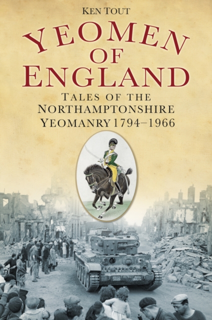Yeomen of England : Tales of the Northamptonshire Yeomanry 1794-1966, Paperback / softback Book