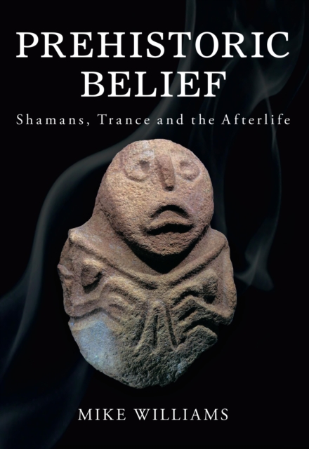 Prehistoric Belief : Shamans, Trance and the Afterlife, EPUB eBook
