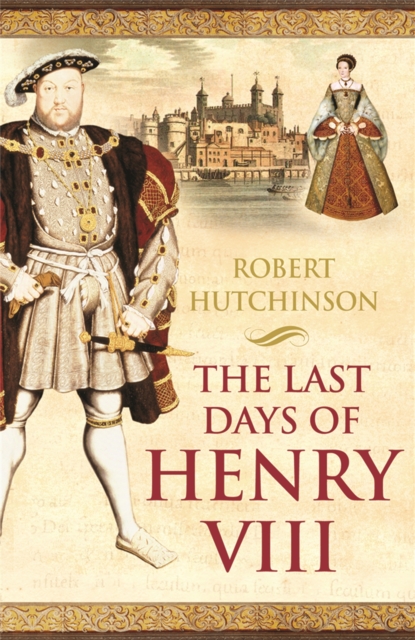 The Last Days of Henry VIII : Conspiracy, Treason and Heresy at the Court of the Dying Tyrant, Paperback / softback Book