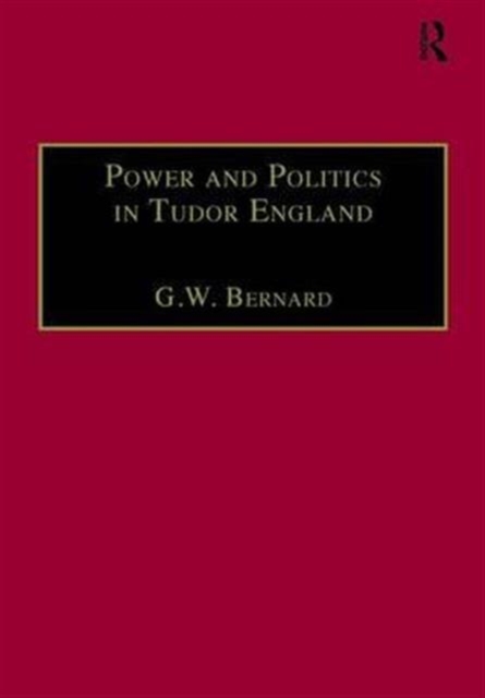 Power and Politics in Tudor England : Essays by G.W. Bernard, Hardback Book