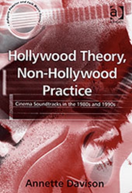 Hollywood Theory, Non-Hollywood Practice : Cinema Soundtracks in the 1980s and 1990s, Hardback Book