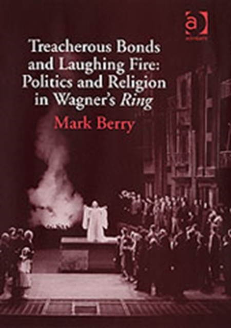 Treacherous Bonds and Laughing Fire: Politics and Religion in Wagner's Ring, Hardback Book