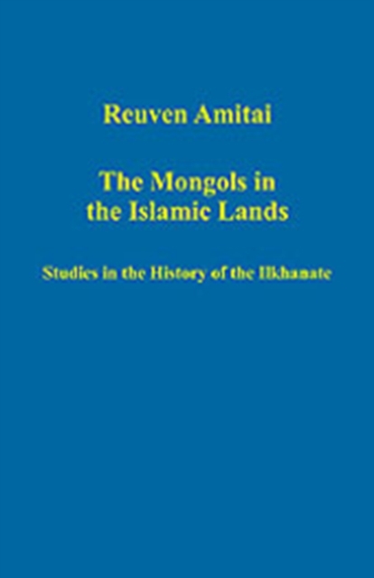 The Mongols in the Islamic Lands : Studies in the History of the Ilkhanate, Hardback Book