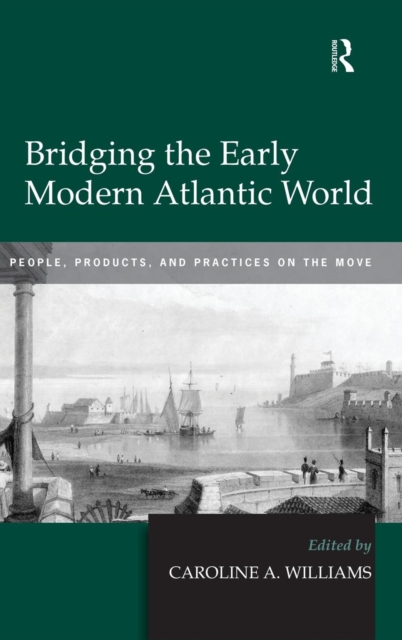 Bridging the Early Modern Atlantic World : People, Products, and Practices on the Move, Hardback Book