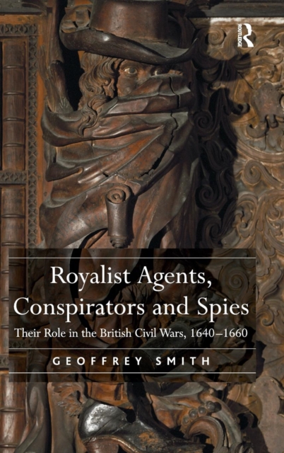 Royalist Agents, Conspirators and Spies : Their Role in the British Civil Wars, 1640–1660, Hardback Book