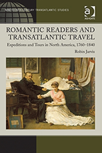 Romantic Readers and Transatlantic Travel : Expeditions and Tours in North America, 1760–1840, Hardback Book