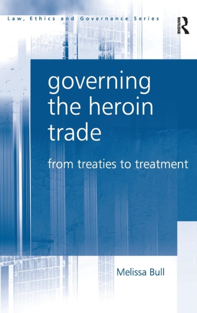Governing the Heroin Trade : From Treaties to Treatment, Hardback Book