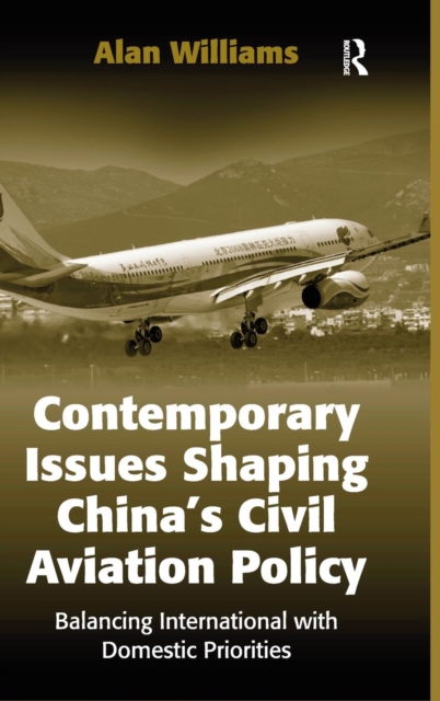 Contemporary Issues Shaping China’s Civil Aviation Policy : Balancing International with Domestic Priorities, Hardback Book
