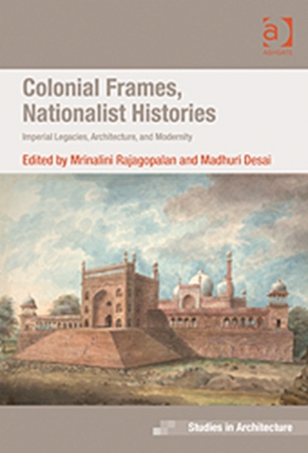 Colonial Frames, Nationalist Histories : Imperial Legacies, Architecture, and Modernity, Hardback Book