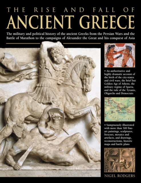 The Rise and Fall of Ancient Greece : The Military and Political History of the Ancient Greeks from the Fall of Troy, the Persian Wars and the Battle of Marathon to the Campaigns of Alexander the Grea, Hardback Book