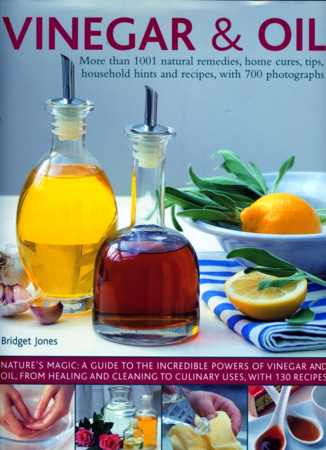 Vinegar and Oil : More than 1001 natural remedies, home cures, tips, household hints and tempting recipes, shown in over 700 stunning photographs, Hardback Book