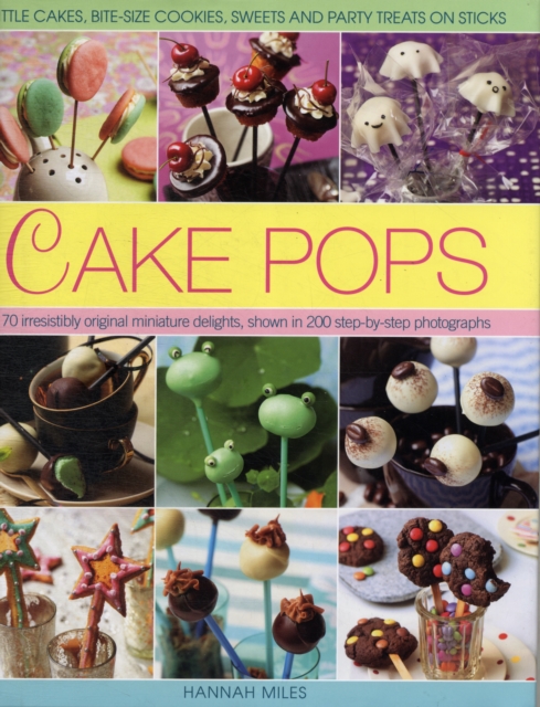 Cake Pops & Sticks : Little Cakes, Bite-sized Cookies, Sweets and Party Treats on Sticks : 70 Irresistibly Original Bite-sized Delights, Shown in 200 Step-by-step Photographs, Hardback Book