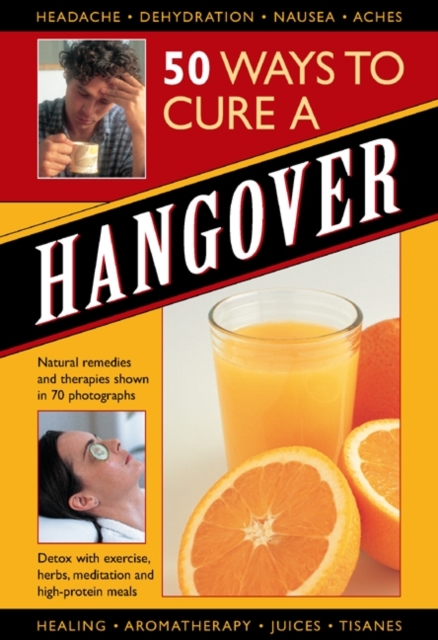 50 Ways to Cure a Hangover : Natural Remedies and Therapies Shown in 70 Photographs, Hardback Book