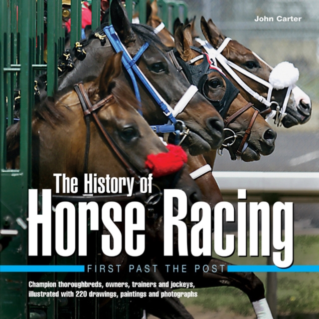 The History of Horse Racing: First Past the Post : Champion Thoroughbreds, Owners, Trainers and Jockeys, Illustrated with 220 Drawings, Paintings and Photographs, Hardback Book
