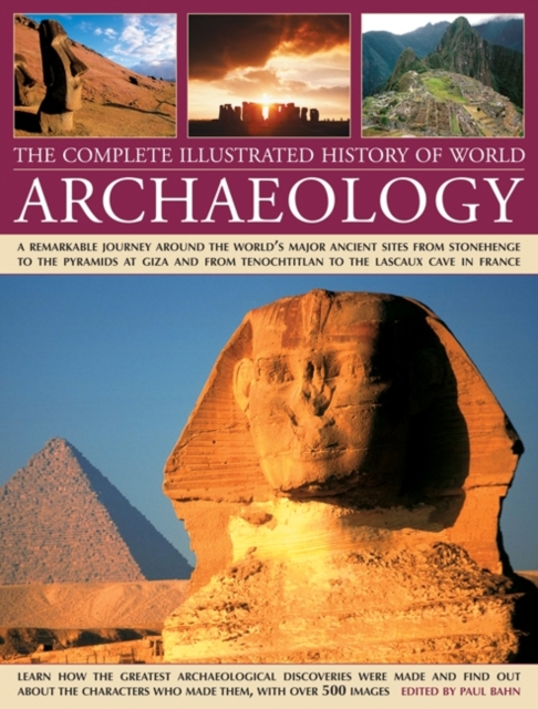The Complete Illustrated History of World Archaeology : A Remarkable Journey Around the World's Major Ancient Sites from Stonehenge to the Pyramids at Giza and from Tenochtitlan to the Lascaux Cave in, Hardback Book