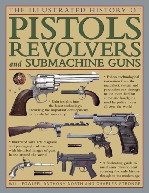 The Illustrated History of Pistols, Revolvers and Submachine Guns : A Fascinating Guide to Small Arms Development Covering the Early History Through to the Modern Age, Hardback Book