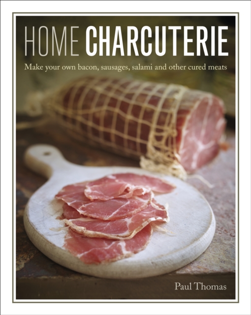 Home Charcuterie : Make your own bacon, sausages, salami and other cured meats, Hardback Book