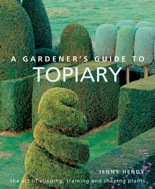 A Gardener's Guide to Topiary : The art of clipping, training and shaping plants, Hardback Book