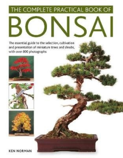 Bonsai, Complete Practical Book of : The essential guide to the selection, cultivation and presentation of miniature trees and shrubs, with over 800 photographs, Hardback Book